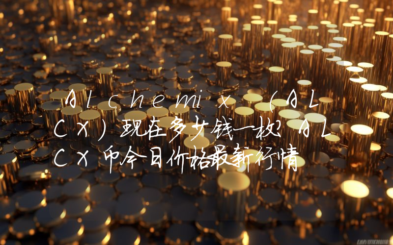 Alchemix (ALCX)现在多少钱一枚？ALCX币今日价格最新行情