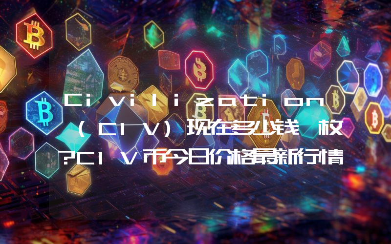 Civilization (CIV)现在多少钱一枚？CIV币今日价格最新行情