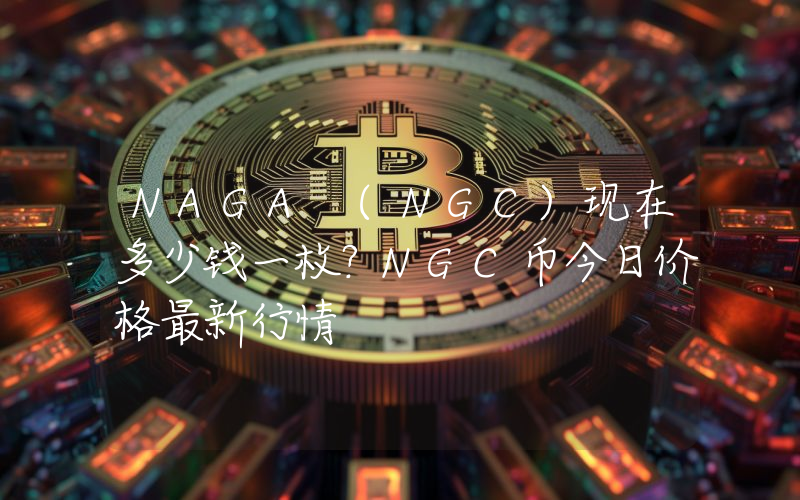 NAGA (NGC)现在多少钱一枚？NGC币今日价格最新行情
