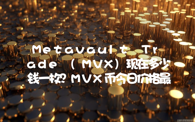 Metavault Trade (MVX)现在多少钱一枚？MVX币今日价格最新行情