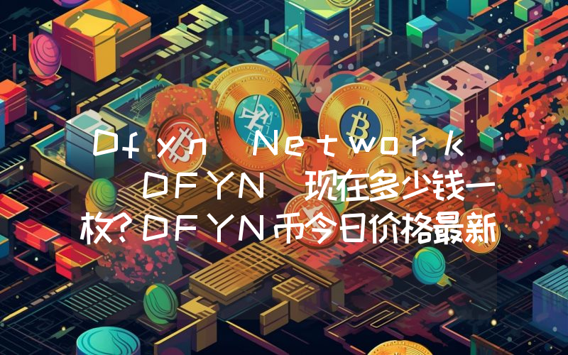 Dfyn Network (DFYN)现在多少钱一枚？DFYN币今日价格最新行情