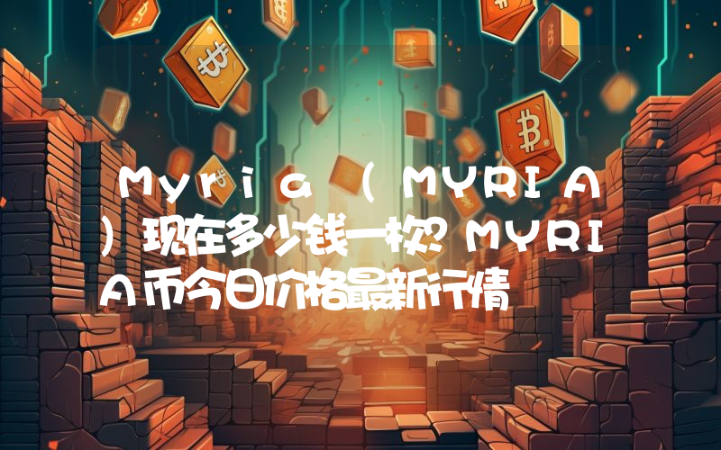 Myria (MYRIA)现在多少钱一枚？MYRIA币今日价格最新行情
