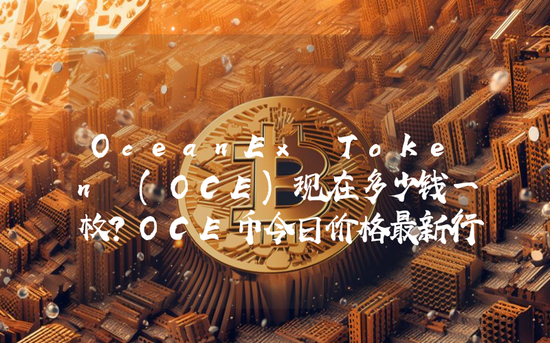 OceanEx Token (OCE)现在多少钱一枚？OCE币今日价格最新行情
