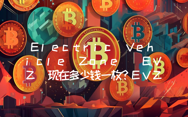 Electric Vehicle Zone (EVZ)现在多少钱一枚？EVZ币今日价格最新行情