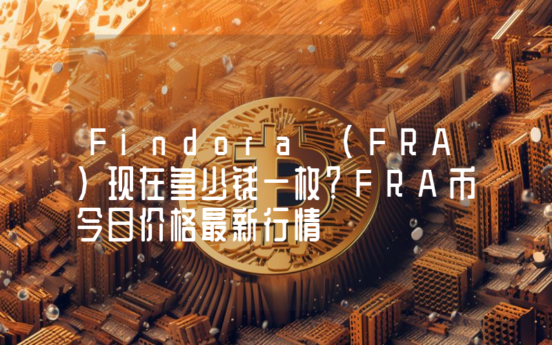 Findora (FRA)现在多少钱一枚？FRA币今日价格最新行情