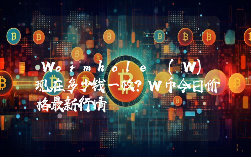 Wormhole (W)现在多少钱一枚？W币今日价格最新行情