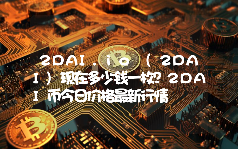 2DAI.io (2DAI)现在多少钱一枚？2DAI币今日价格最新行情