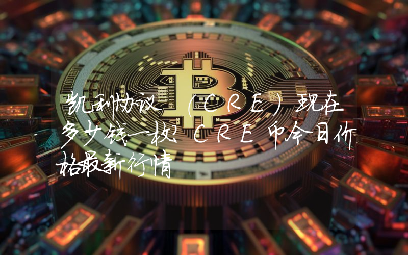 凯利协议 (CRE)现在多少钱一枚？CRE币今日价格最新行情