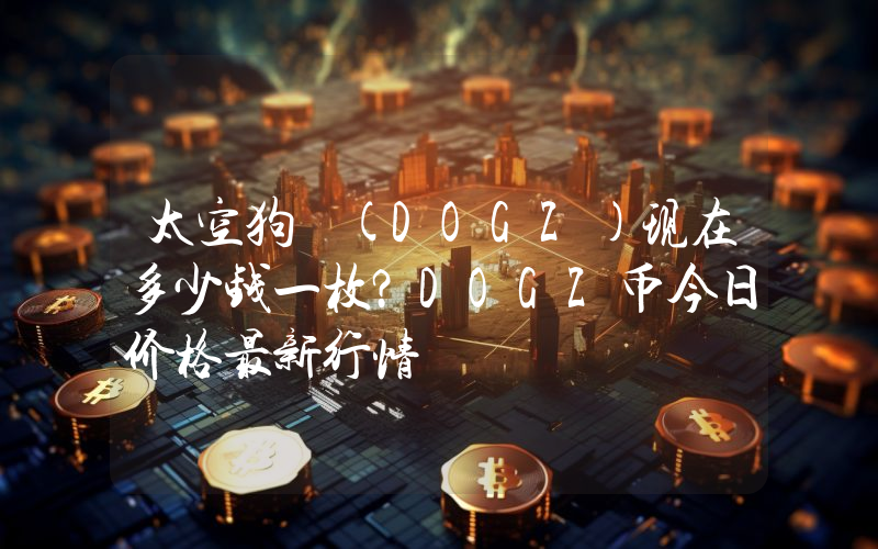 太空狗 (DOGZ)现在多少钱一枚？DOGZ币今日价格最新行情
