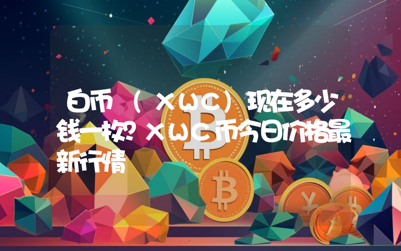 白币 (XWC)现在多少钱一枚？XWC币今日价格最新行情