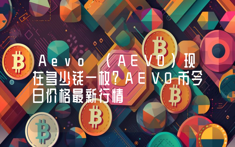 Aevo (AEVO)现在多少钱一枚？AEVO币今日价格最新行情