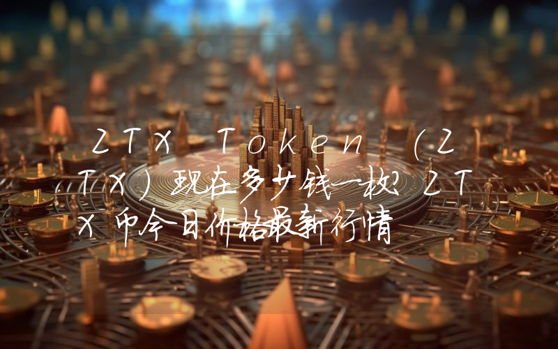 ZTX Token (ZTX)现在多少钱一枚？ZTX币今日价格最新行情