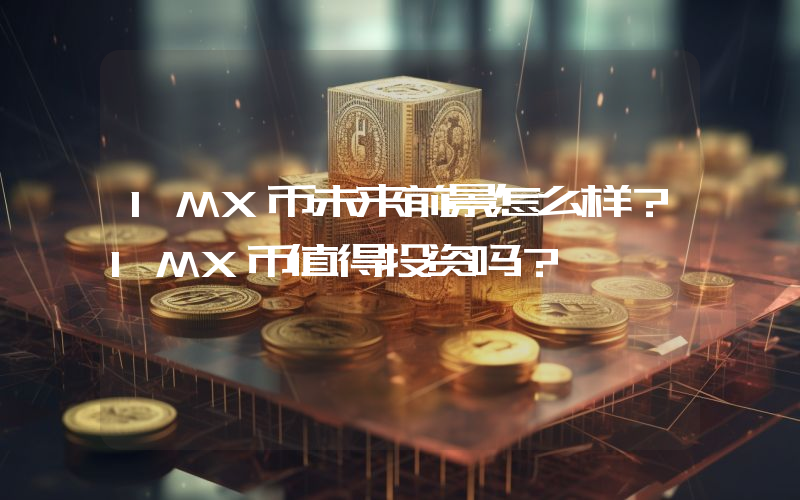 IMX币未来前景怎么样?IMX币值得投资吗?