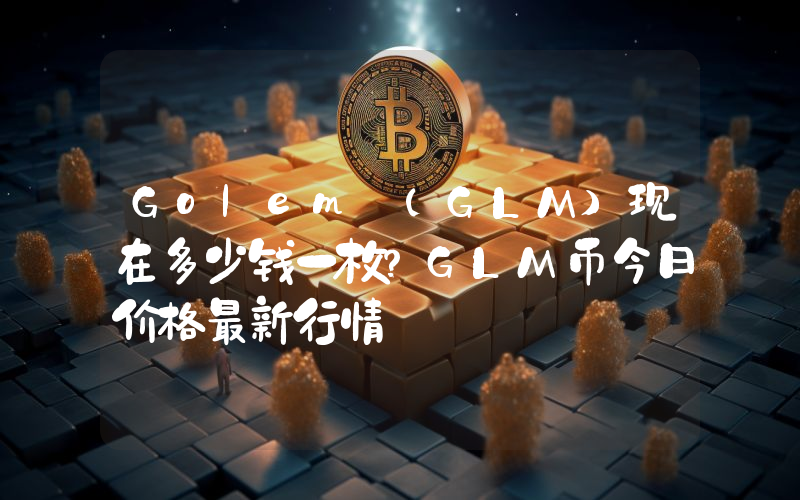 Golem (GLM)现在多少钱一枚？GLM币今日价格最新行情