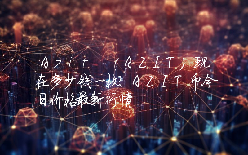 Azit (AZIT)现在多少钱一枚？AZIT币今日价格最新行情