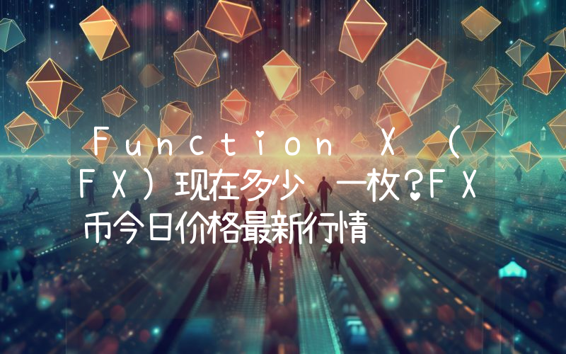 Function X (FX)现在多少钱一枚？FX币今日价格最新行情