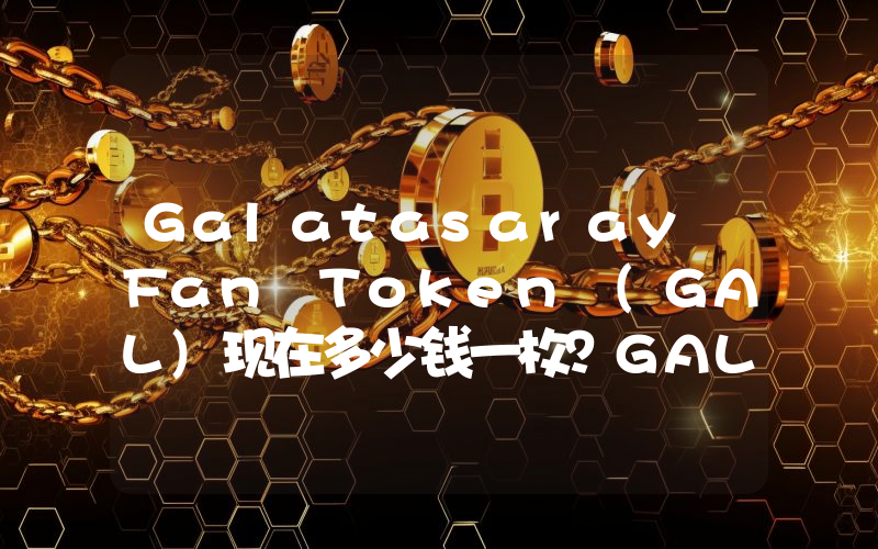 Galatasaray Fan Token (GAL)现在多少钱一枚？GAL币今日价格最新行情