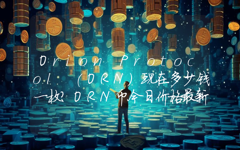 Orion Protocol (ORN)现在多少钱一枚？ORN币今日价格最新行情