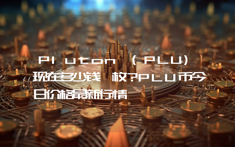 Pluton (PLU)现在多少钱一枚？PLU币今日价格最新行情