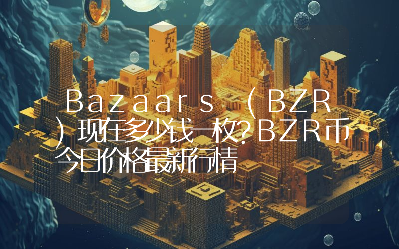 Bazaars (BZR)现在多少钱一枚？BZR币今日价格最新行情