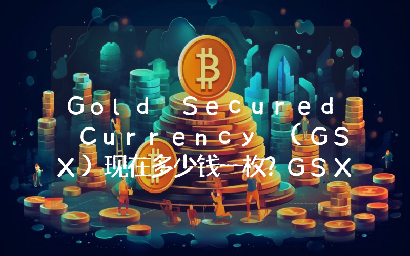 Gold Secured Currency (GSX)现在多少钱一枚？GSX币今日价格最新行情