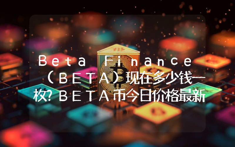 Beta Finance (BETA)现在多少钱一枚？BETA币今日价格最新行情