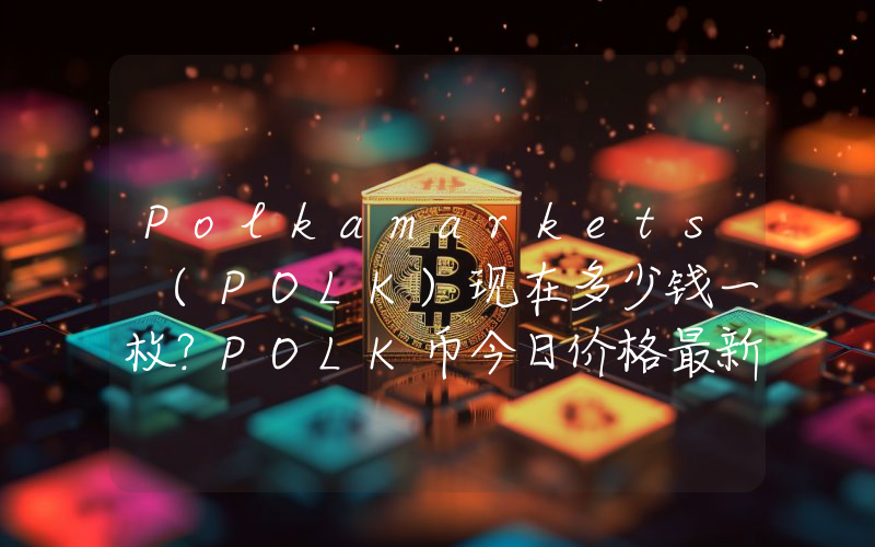 Polkamarkets (POLK)现在多少钱一枚？POLK币今日价格最新行情