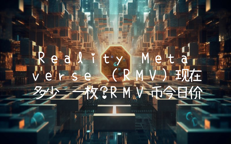 Reality Metaverse (RMV)现在多少钱一枚？RMV币今日价格最新行情