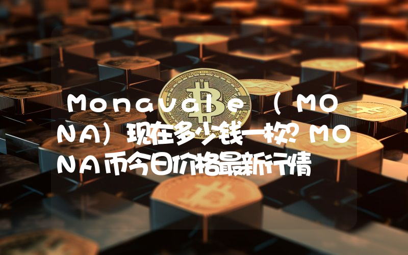 Monavale (MONA)现在多少钱一枚？MONA币今日价格最新行情