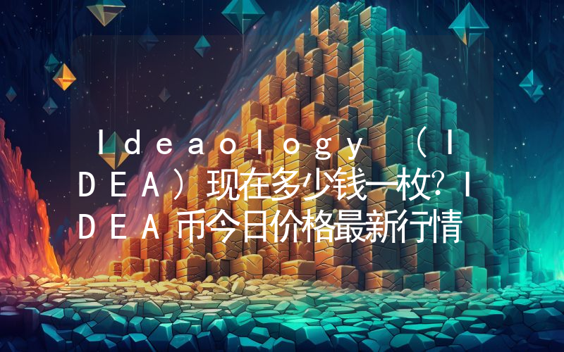 Ideaology (IDEA)现在多少钱一枚？IDEA币今日价格最新行情