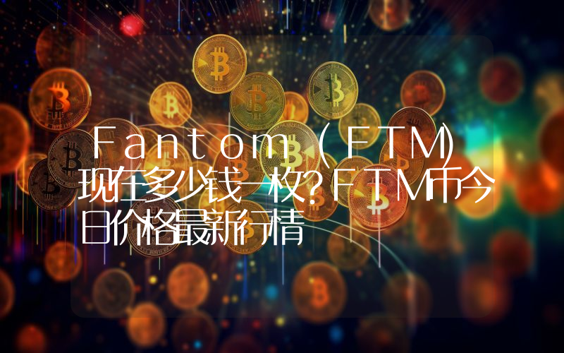 Fantom (FTM)现在多少钱一枚？FTM币今日价格最新行情