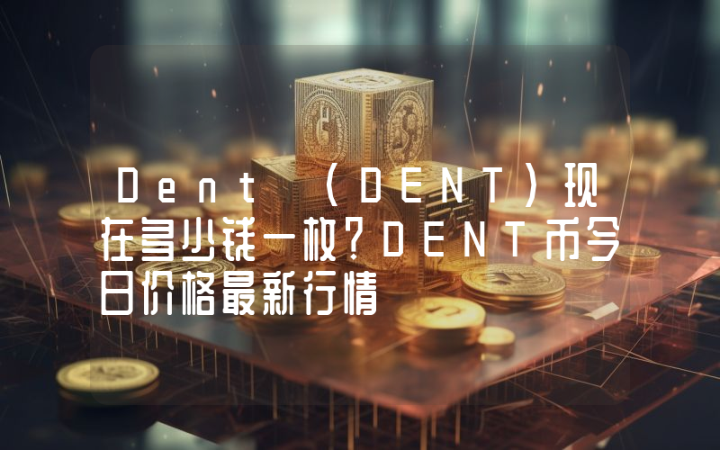 Dent (DENT)现在多少钱一枚？DENT币今日价格最新行情