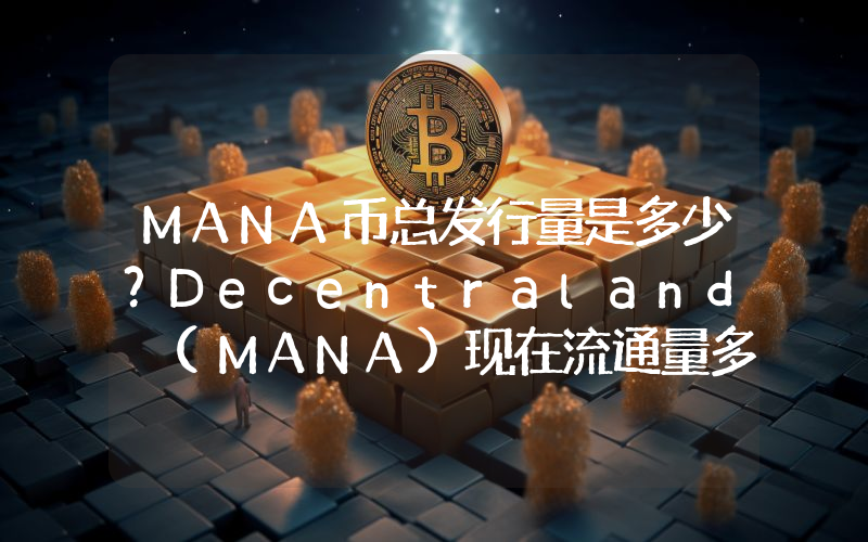 MANA币总发行量是多少？Decentraland (MANA)现在流通量多少？