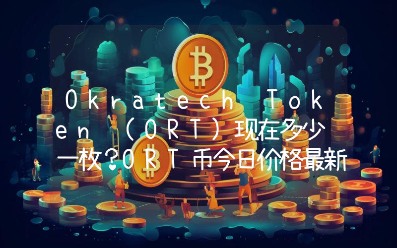 Okratech Token (ORT)现在多少钱一枚？ORT币今日价格最新行情