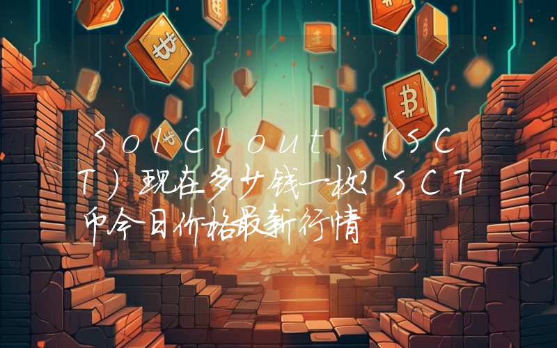 SolClout (SCT)现在多少钱一枚？SCT币今日价格最新行情