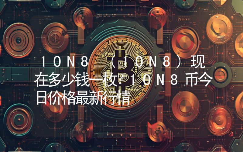 1ON8 (1ON8)现在多少钱一枚？1ON8币今日价格最新行情