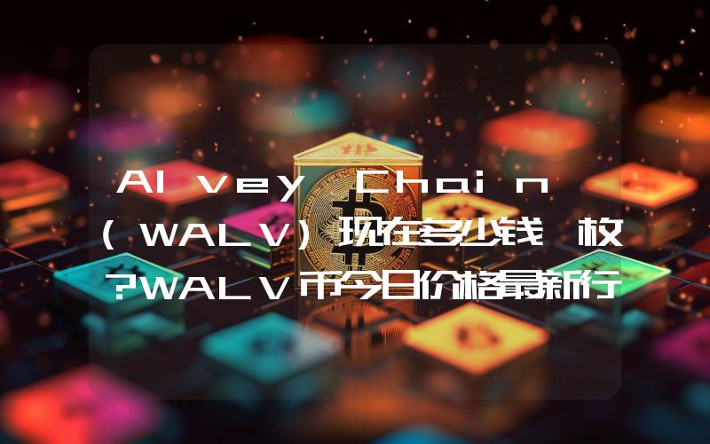 Alvey Chain (WALV)现在多少钱一枚？WALV币今日价格最新行情