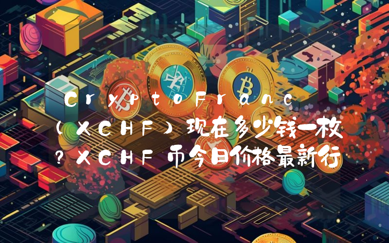 CryptoFranc (XCHF)现在多少钱一枚？XCHF币今日价格最新行情