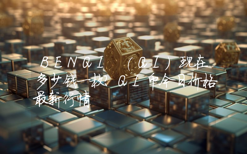 BENQI (QI)现在多少钱一枚？QI币今日价格最新行情