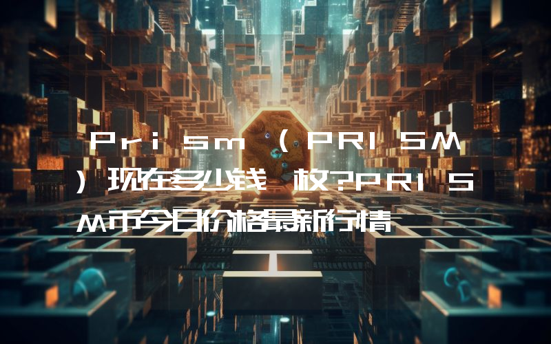 Prism (PRISM)现在多少钱一枚？PRISM币今日价格最新行情