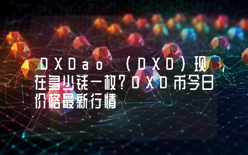 DXDao (DXD)现在多少钱一枚？DXD币今日价格最新行情
