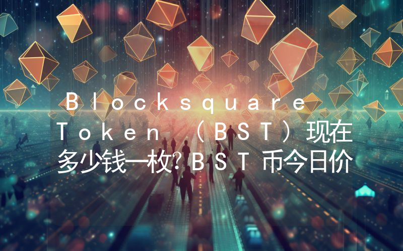 Blocksquare Token (BST)现在多少钱一枚？BST币今日价格最新行情