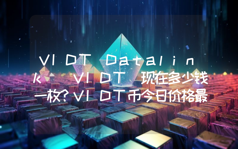 VIDT Datalink (VIDT)现在多少钱一枚？VIDT币今日价格最新行情