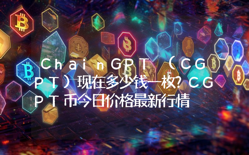 ChainGPT (CGPT)现在多少钱一枚？CGPT币今日价格最新行情