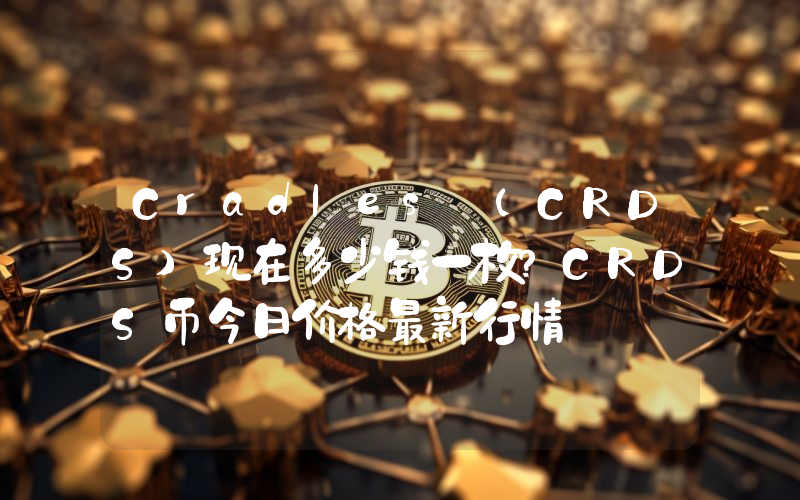 Cradles (CRDS)现在多少钱一枚？CRDS币今日价格最新行情