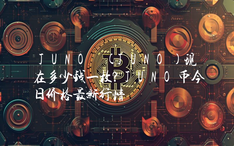 JUNO (JUNO)现在多少钱一枚？JUNO币今日价格最新行情