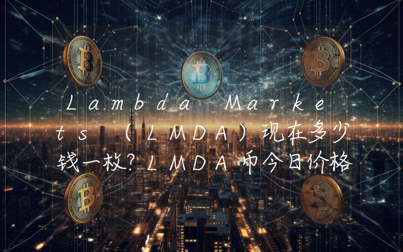 Lambda Markets (LMDA)现在多少钱一枚？LMDA币今日价格最新行情