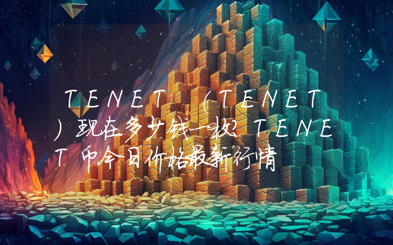 TENET (TENET)现在多少钱一枚？TENET币今日价格最新行情