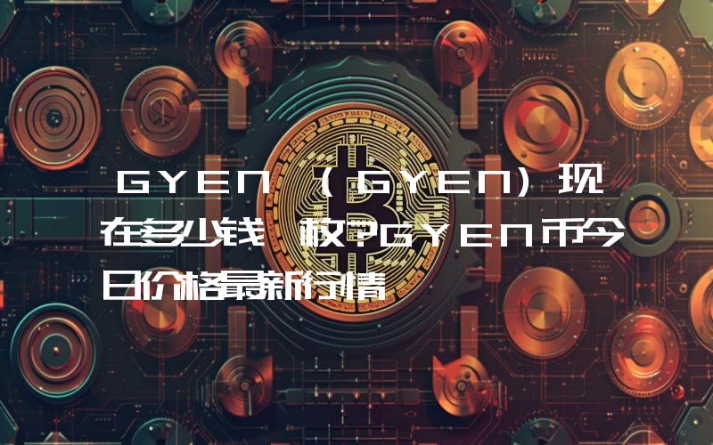 GYEN (GYEN)现在多少钱一枚？GYEN币今日价格最新行情