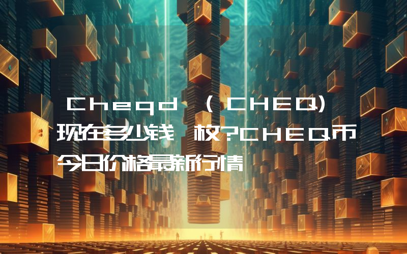 Cheqd (CHEQ)现在多少钱一枚？CHEQ币今日价格最新行情